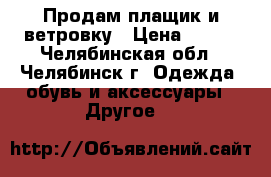 Продам плащик и ветровку › Цена ­ 500 - Челябинская обл., Челябинск г. Одежда, обувь и аксессуары » Другое   